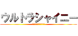 ウルトラシャイニー (輝きを手に入れる人は誰だ)