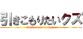 引きこもりたいクズ (hikikomori tai kuzu)