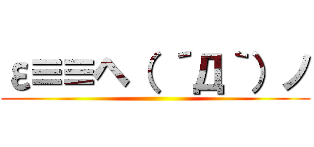 ε≡≡ヘ（ ´Д｀）ノ ()