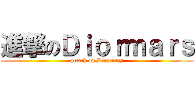 進撃のＤｉｏｒｍａｒｓ (attack on Diormars)