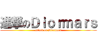 進撃のＤｉｏｒｍａｒｓ (attack on Diormars)