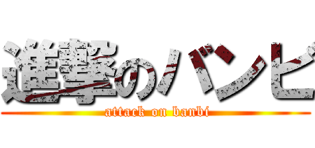 進撃のバンビ ( attack on banbi)