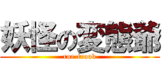 妖怪の変態爺 (roe-troob)