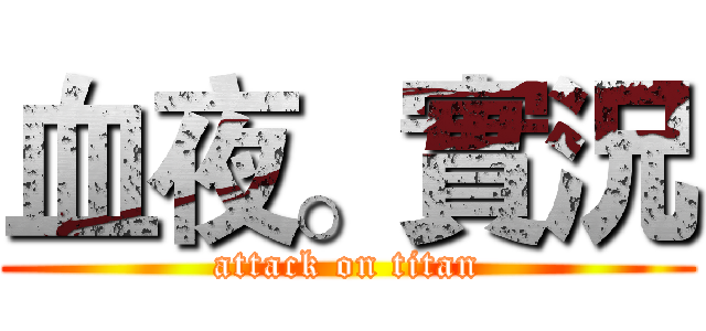 血夜。實況 (attack on titan)