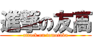 進撃の友高 (attack on tomotaka)