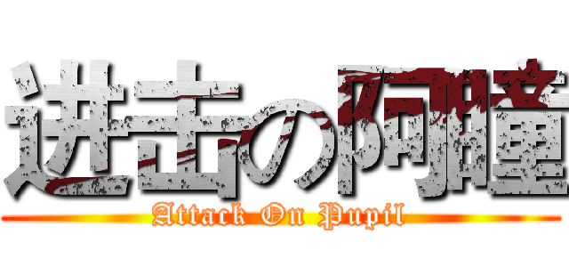 进击の阿瞳 (Attack On Pupil)