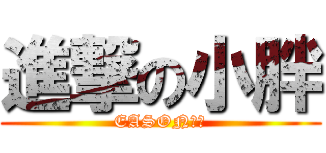進撃の小胖 (EASON最棒)