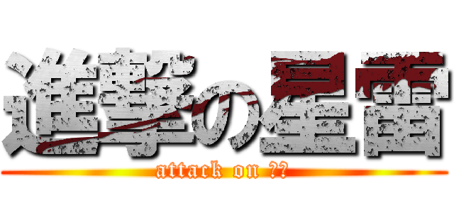 進撃の星雷 (attack on 星雷)