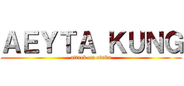 ＡＥＹＴＡ ＫＵＮＧ (attack on otaku)