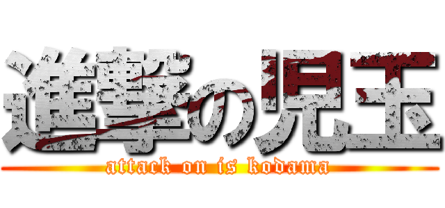 進撃の児玉 (attack on is kodama)