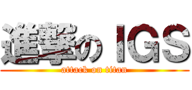 進撃のＩＧＳ (attack on titan)