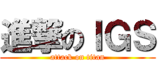 進撃のＩＧＳ (attack on titan)