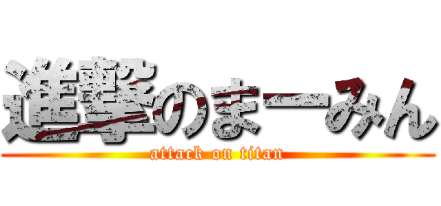 進撃のまーみん (attack on titan)