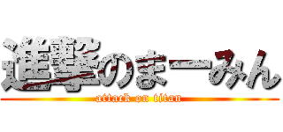 進撃のまーみん (attack on titan)