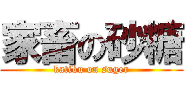 家畜の砂糖 (katiku on suger)