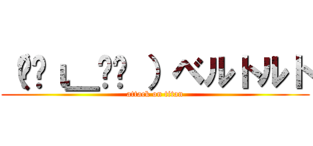 （•́ι＿•̀ ）ベルトルト (attack on titan)