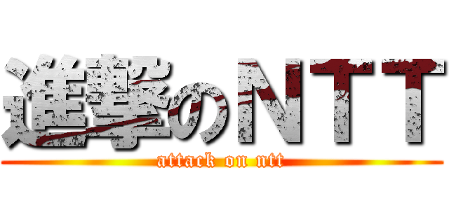 進撃のＮＴＴ (attack on ntt)