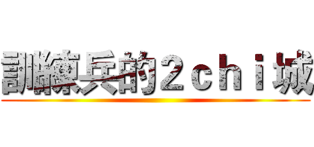 訓練兵的２ｃｈｉ 城 ()