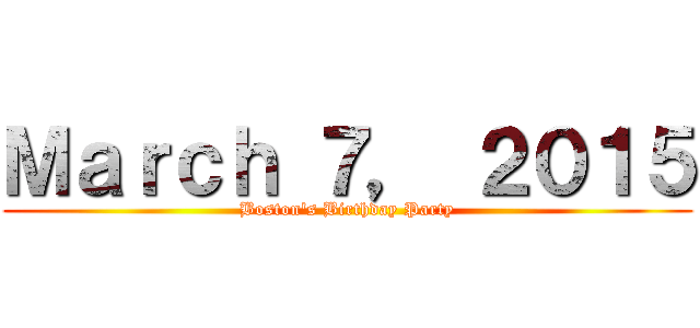 Ｍａｒｃｈ ７， ２０１５ (Boston's Birthday Party)
