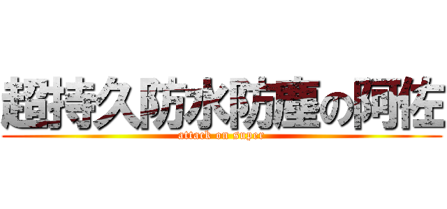 超持久防水防塵の阿佐 (attack on super)