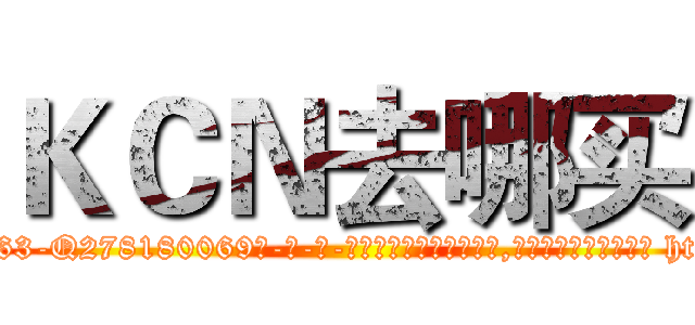 ＫＣＮ去哪买 (KCN去哪买【电-186x2687x6963-Q278180069元-吉-药-业】我们做的是长期生意,靠的是老客户长期支持 http://sngk.net/uOIX0G
)
