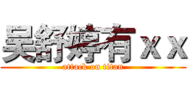 吴舒婷有ｘｘ (attack on titan)