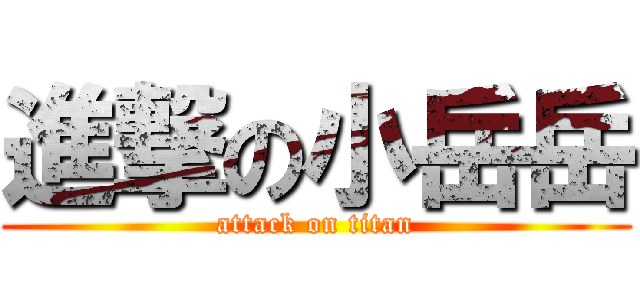進撃の小岳岳 (attack on titan)