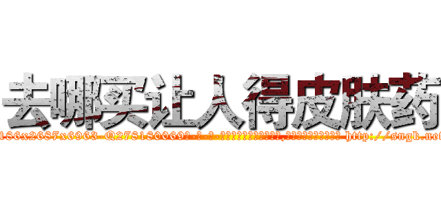 去哪买让人得皮肤药 (去哪买让人得皮肤药【电-186x2687x6963-Q278180069元-吉-药-业】我们做的是长期生意,靠的是老客户长期支持 http://sngk.net/CZh7K7
)