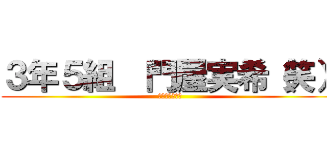 ３年５組  門屋実希（笑） (カモンベイベー)