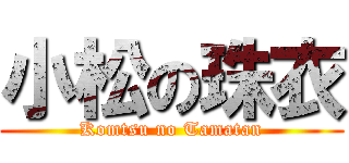 小松の珠衣 (Komtsu no Tamatan)