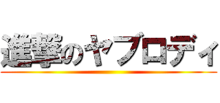 進撃のヤブロディ ( )