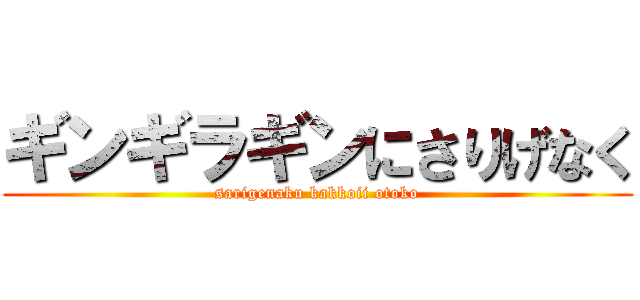 ギンギラギンにさりげなく (sarigenaku kakkoii otoko)