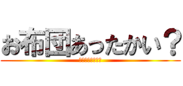 お布団あったかい？ (ｄｏｕｎａｎｏ？)