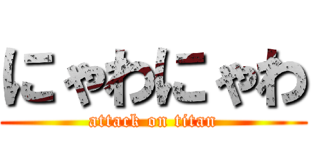 にゃわにゃわ (attack on titan)