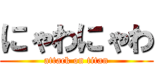 にゃわにゃわ (attack on titan)