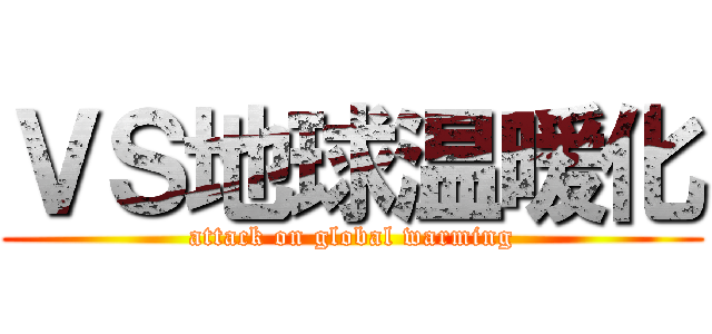 ＶＳ地球温暖化 (attack on global warming)