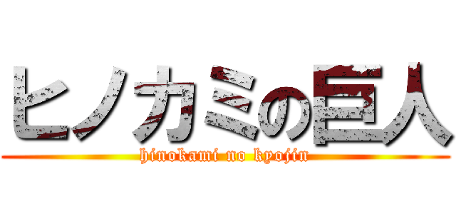 ヒノカミの巨人 (hinokami no kyojin)