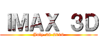 ＩＭＡＸ ３Ｄ (July-28-2016)