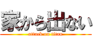 家から出ない (attack on titan)