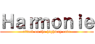 Ｈａｒｍｏｎｉｅ (attack on the highway code)