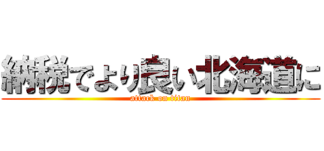 納税でより良い北海道に (attack on titan)