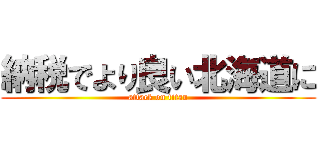 納税でより良い北海道に (attack on titan)