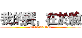 我的賽，在於臉 (attack on titan)