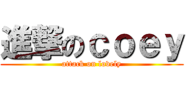 進撃のｃｏｅｙ (attack on lovely)