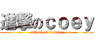 進撃のｃｏｅｙ (attack on lovely)