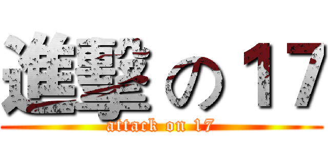 進擊 の１７ (attack on 17)