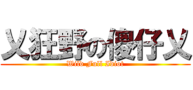 乂狂野の傻仔乂 (Wild Full Idiot)