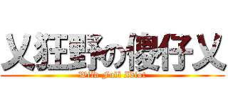 乂狂野の傻仔乂 (Wild Full Idiot)