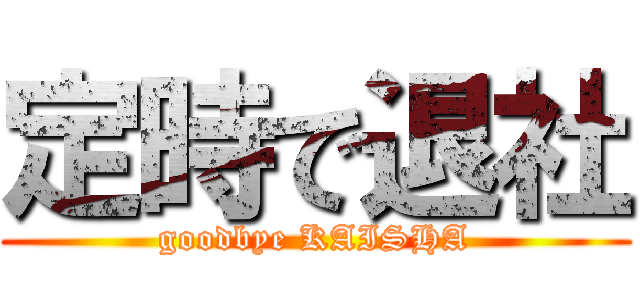 定時で退社 (goodbye KAISHA)