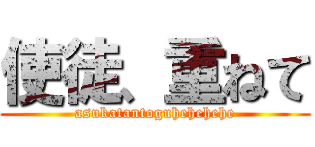 使徒、重ねて (asukatantoguhehehehe)
